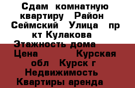 Сдам 2комнатную квартиру › Район ­ Сеймский › Улица ­ пр-кт Кулакова › Этажность дома ­ 9 › Цена ­ 1 000 - Курская обл., Курск г. Недвижимость » Квартиры аренда   